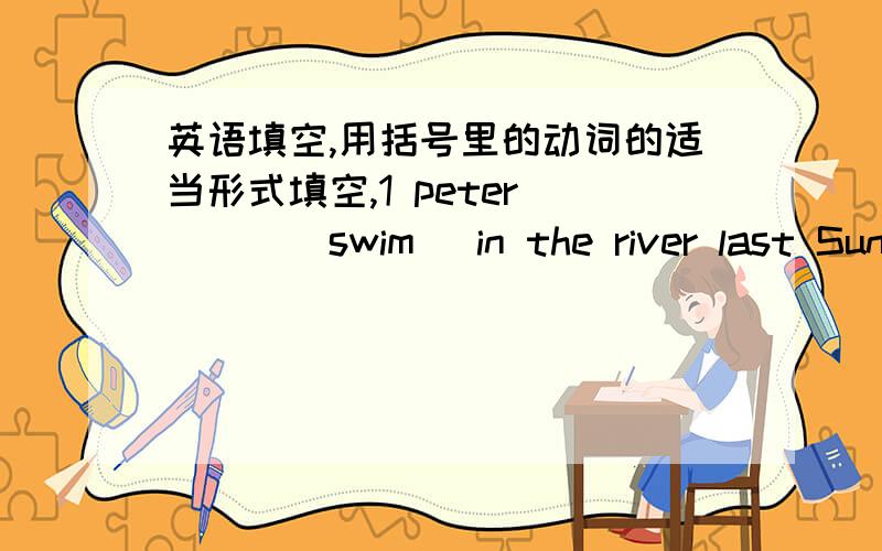 英语填空,用括号里的动词的适当形式填空,1 peter ___(swim) in the river last Sunday.He never___(swim) on Sunday.He ___(swim) when Tom saw him that day.2 I___(have) a long holiday next month.I_____(go) to the US.3 A:Where___your sister_