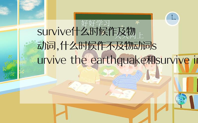 survive什么时候作及物动词,什么时候作不及物动词survive the earthquake和survive in the wild中survive都是 幸存 的意思,为什么一个有 in 一个没?