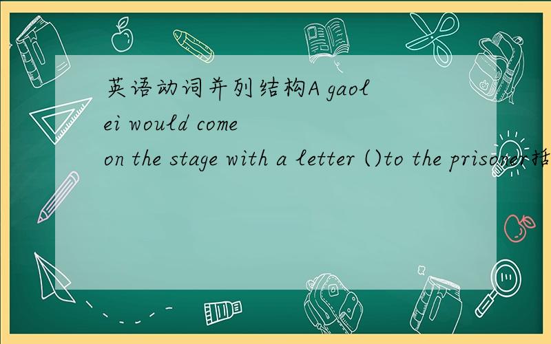 英语动词并列结构A gaolei would come on the stage with a letter ()to the prisoner括号里用and delivered为什么是错误的?跟母动词并列结构这里要用原形么