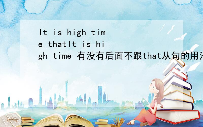 It is high time thatIt is high time 有没有后面不跟that从句的用法?如果有,应该加什么?不定式?