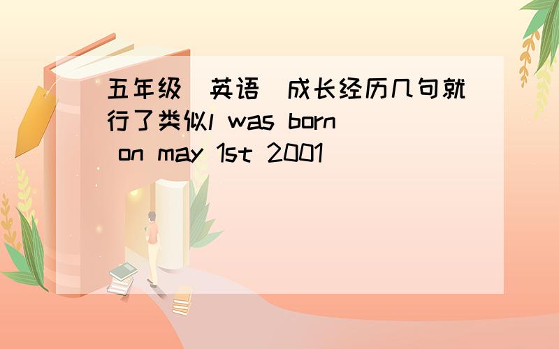 五年级(英语)成长经历几句就行了类似l was born on may 1st 2001