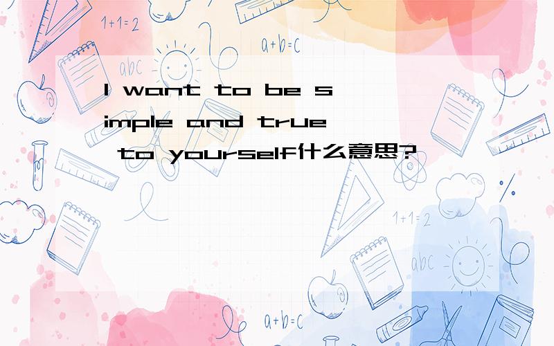 I want to be simple and true to yourself什么意思?