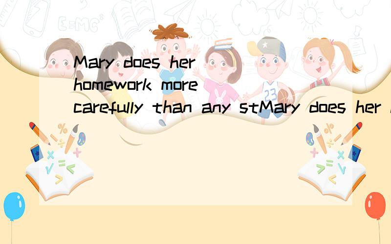 Mary does her homework more carefully than any stMary does her homework more carefullythan any student in her class.单句改错