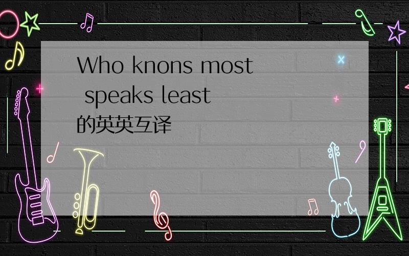 Who knons most speaks least 的英英互译