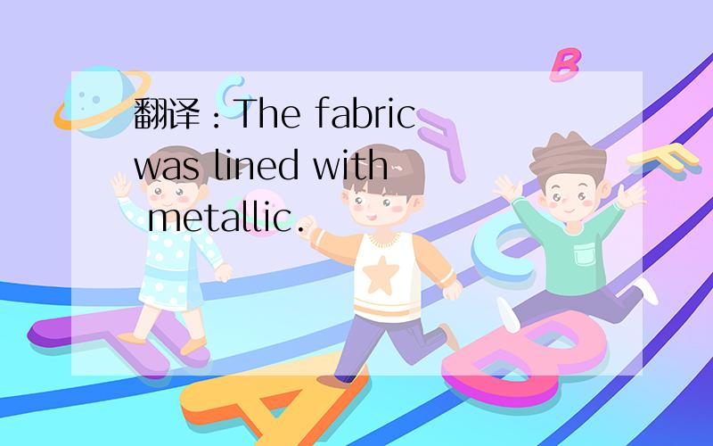 翻译：The fabric was lined with metallic.