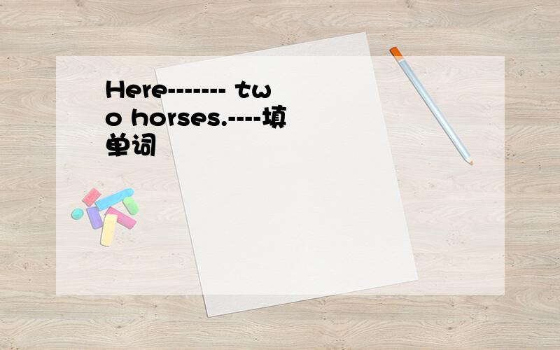 Here------- two horses.----填单词