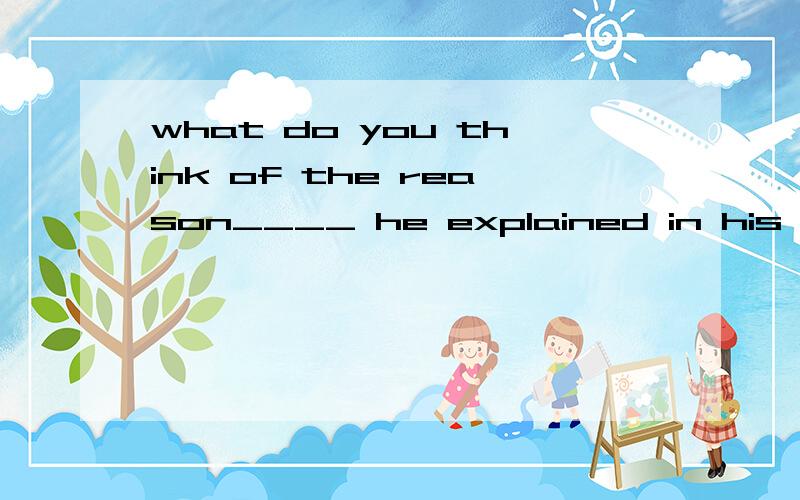 what do you think of the reason____ he explained in his last letter ____ refusing the job?A.why:why B.that:for which C.which:for D.that:because