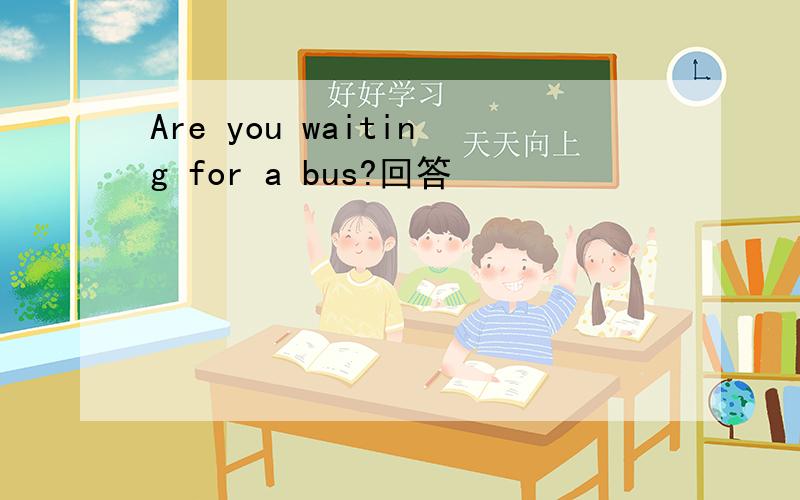 Are you waiting for a bus?回答