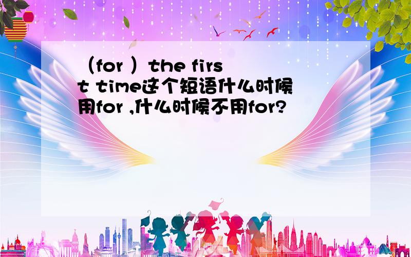 （for ）the first time这个短语什么时候用for ,什么时候不用for?