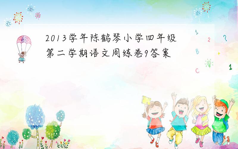 2013学年陈鹤琴小学四年级第二学期语文周练卷9答案