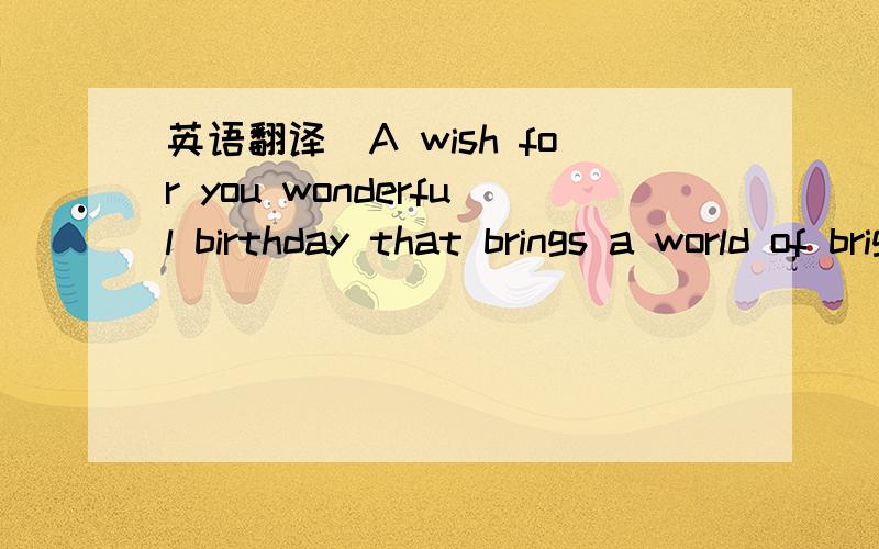 英语翻译(A wish for you wonderful birthday that brings a world of bright and lovely things to remember each day though the 要详细具体的翻译,最好能把深层含义也说出来.