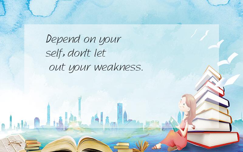 Depend on yourself,don't let out your weakness.
