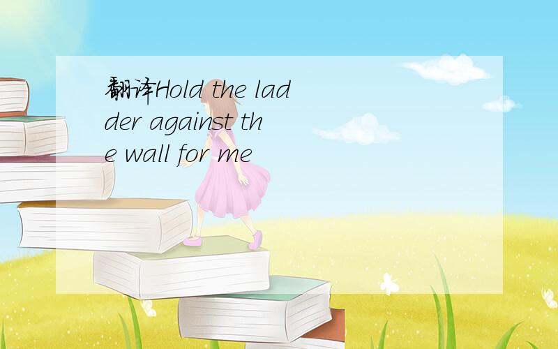 翻译Hold the ladder against the wall for me