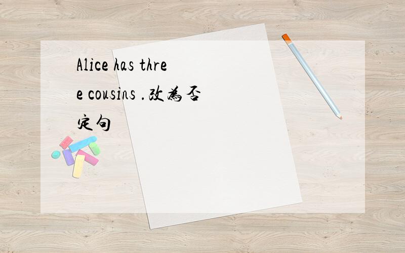 Alice has three cousins .改为否定句