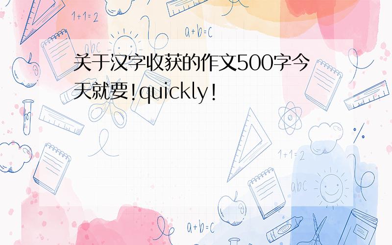 关于汉字收获的作文500字今天就要!quickly!