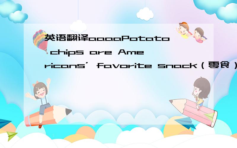 英语翻译aaaaPotato chips are Americans’ favorite snack（零食）. Where do potato chips come from? In 1853, a native（本土的）named George Crum made the first potato chips. Crum was a chief（头目）in an expensive restaurant in Sarato