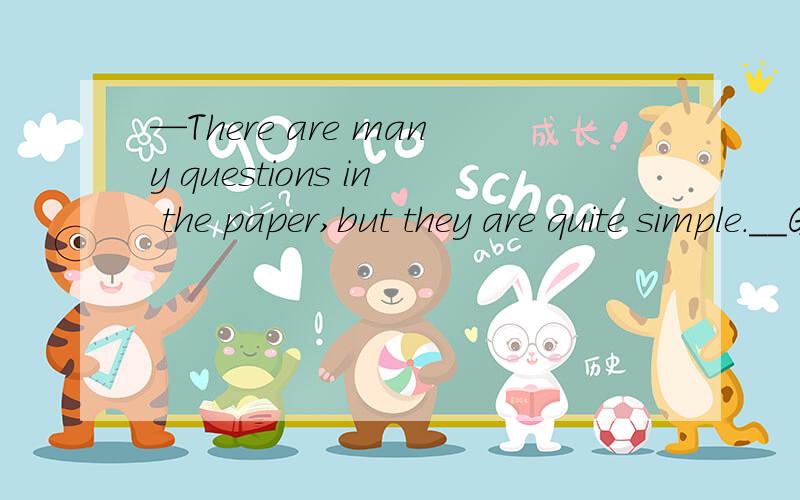 —There are many questions in the paper,but they are quite simple.__Good!________it'll be tough for the kids.___A And B But C Or D Though 为什么答案是C?____ ___your homework?___Yes,I finished before the clock stuck 9______A Have you finished B