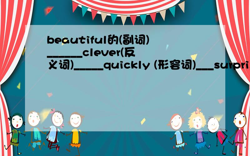beautiful的(副词)______clever(反义词)_____quickly (形容词)___surprise (形容词)_____happy (副词)___wear (同音词)____excite (形容词)___loud (副词)____easy (反义词)___while she __(sit)in the library,someone__(throw)a letter thro