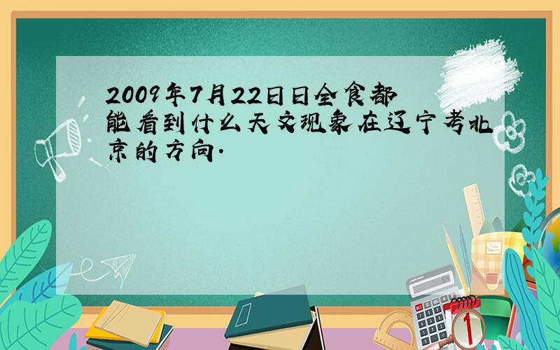 2009年7月22日日全食都能看到什么天文现象在辽宁考北京的方向.