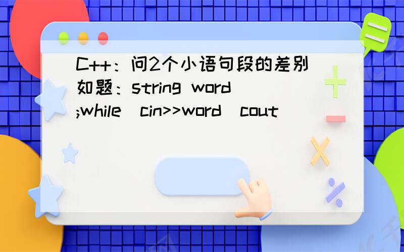 C++：问2个小语句段的差别如题：string word;while(cin>>word)cout