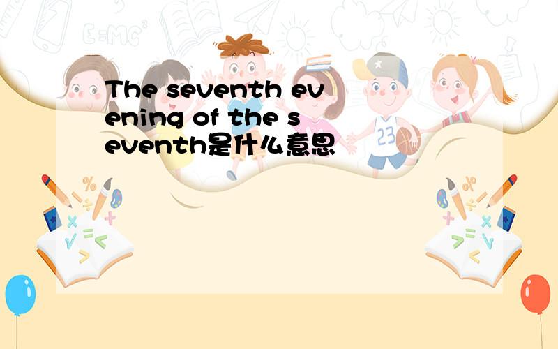 The seventh evening of the seventh是什么意思