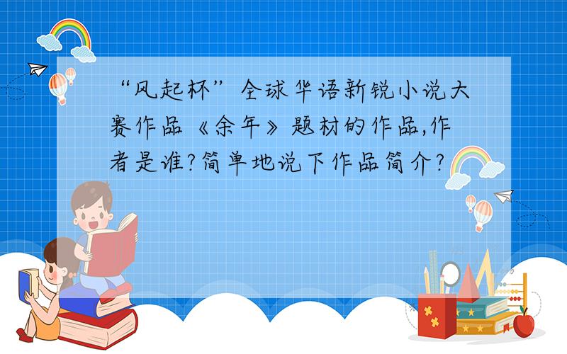 “风起杯”全球华语新锐小说大赛作品《余年》题材的作品,作者是谁?简单地说下作品简介?