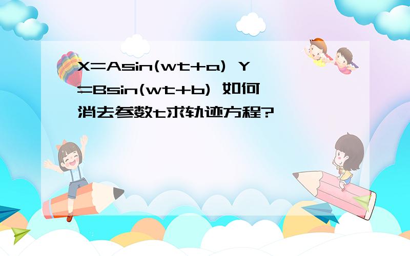 X=Asin(wt+a) Y=Bsin(wt+b) 如何消去参数t求轨迹方程?