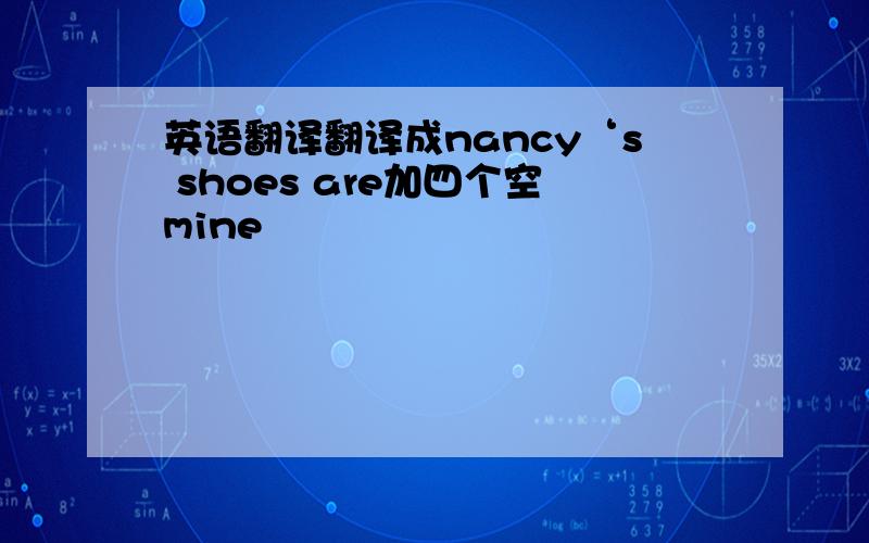 英语翻译翻译成nancy‘s shoes are加四个空mine