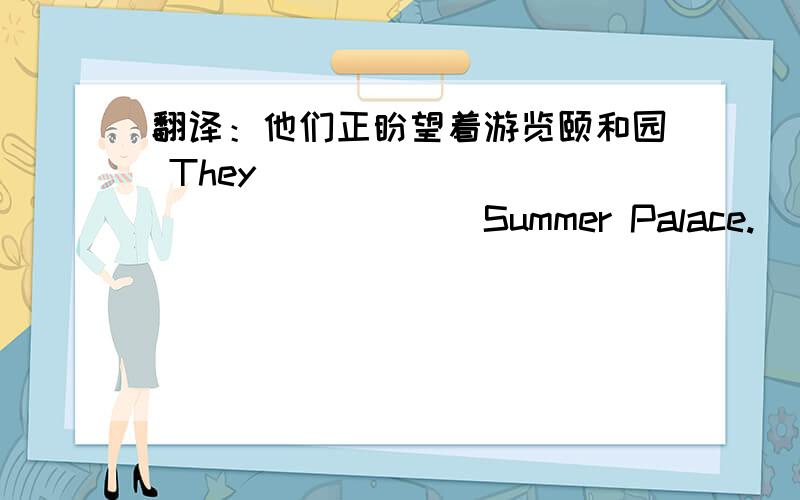翻译：他们正盼望着游览颐和园 They__________________Summer Palace.