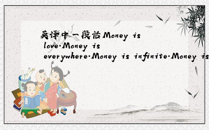 英译中一段话Money is love.Money is everywhere.Money is infinite.Money is all powerful.