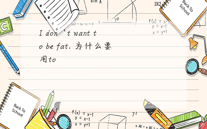 I don‘t want to be fat. 为什么要用to