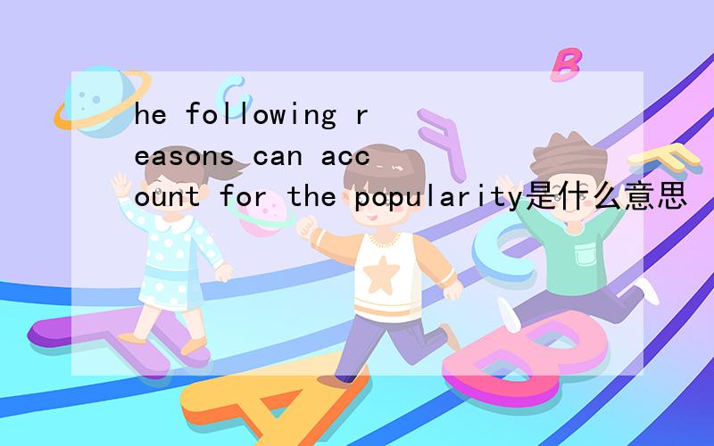 he following reasons can account for the popularity是什么意思