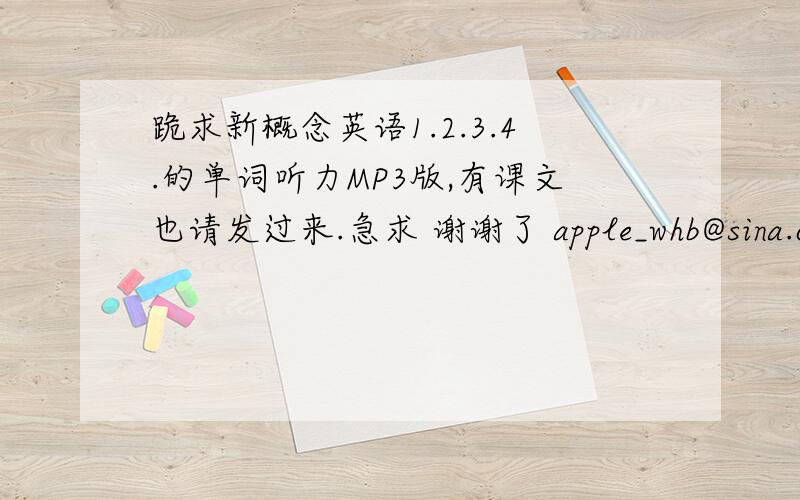 跪求新概念英语1.2.3.4.的单词听力MP3版,有课文也请发过来.急求 谢谢了 apple_whb@sina.com