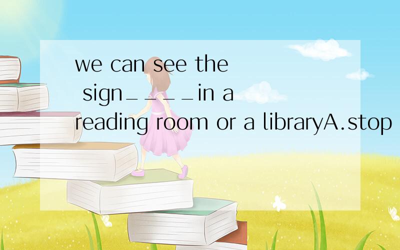 we can see the sign____in a reading room or a libraryA.stop B.no photos C.no parking D.keep quiet