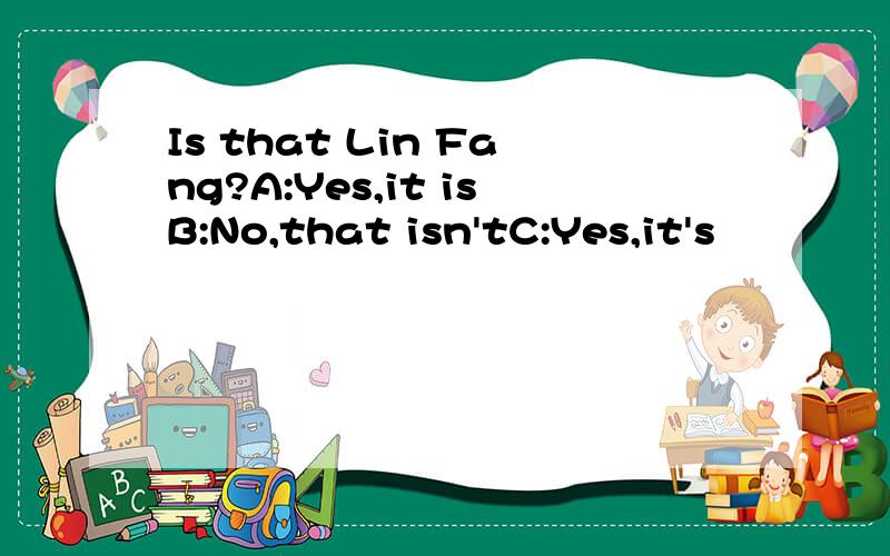 Is that Lin Fang?A:Yes,it isB:No,that isn'tC:Yes,it's