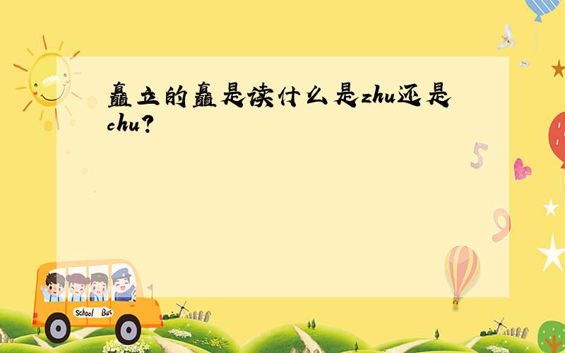 矗立的矗是读什么是zhu还是chu?