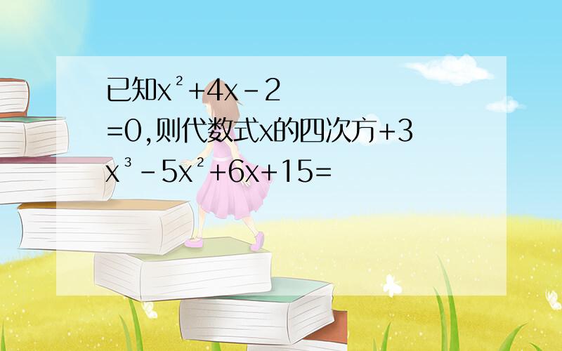 已知x²+4x-2=0,则代数式x的四次方+3x³-5x²+6x+15=