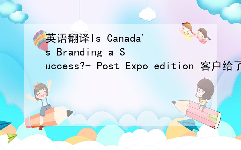 英语翻译Is Canada's Branding a Success?- Post Expo edition 客户给了一个题目，需要做10月份的电子杂志的封面！大概意思其实我知道，我就不知道Post Expo 邮政世博版？