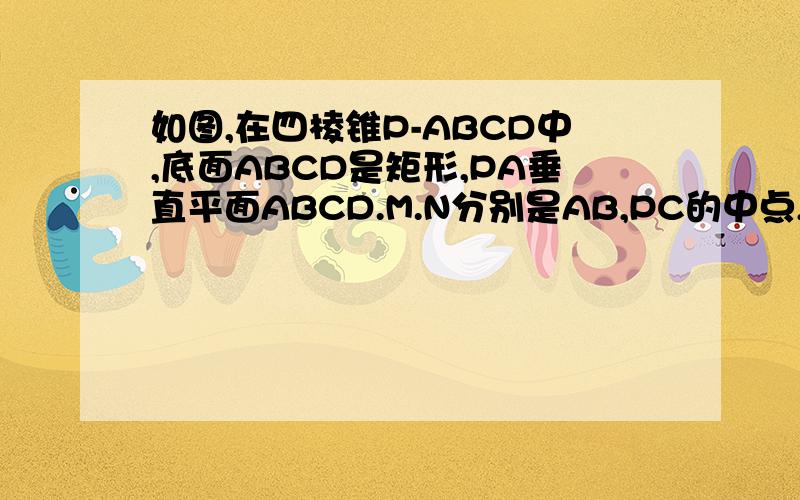 如图,在四棱锥P-ABCD中,底面ABCD是矩形,PA垂直平面ABCD.M.N分别是AB,PC的中点,PA=AD=a（1）求证：MN垂直CD（2）求证平面PMC垂直平面PCD