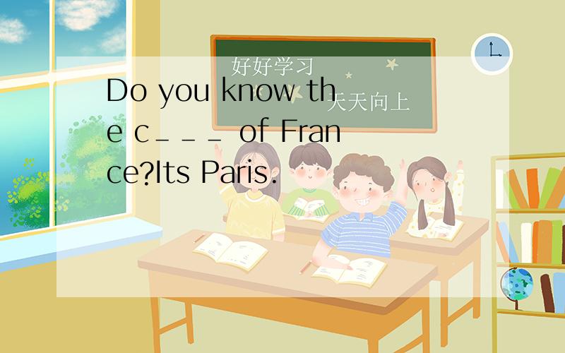 Do you know the c＿＿＿ of France?Its Paris.