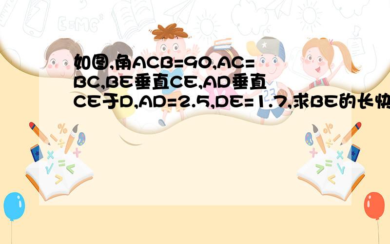 如图,角ACB=90,AC=BC,BE垂直CE,AD垂直CE于D,AD=2.5,DE=1.7,求BE的长快
