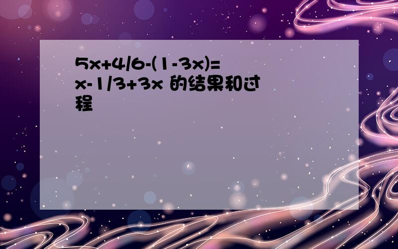 5x+4/6-(1-3x)=x-1/3+3x 的结果和过程