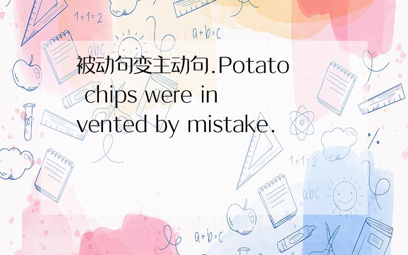 被动句变主动句.Potato chips were invented by mistake.