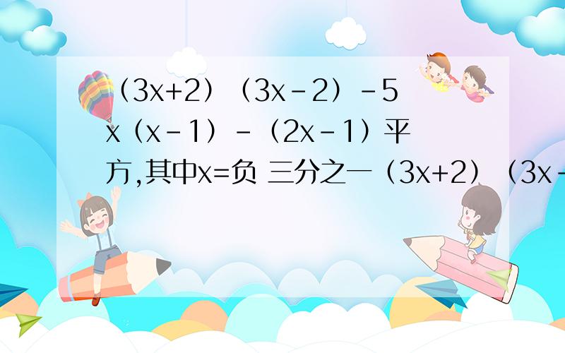 （3x+2）（3x-2）-5x（x-1）-（2x-1）平方,其中x=负 三分之一（3x+2）（3x-2）-5x（x-1）-（2x-1）平方,其中x=负 三分之一         帮帮忙,化简求值
