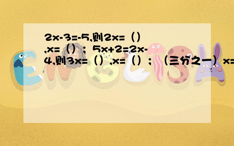2x-3=-5,则2x=（）,x=（）；5x+2=2x-4,则3x=（）,x=（）；（三分之一）x=2x-3,则（负三分之五）x=（）接上：x=（）