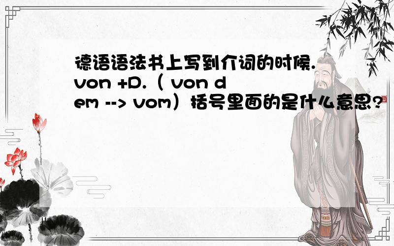 德语语法书上写到介词的时候.von +D.（ von dem --> vom）括号里面的是什么意思?