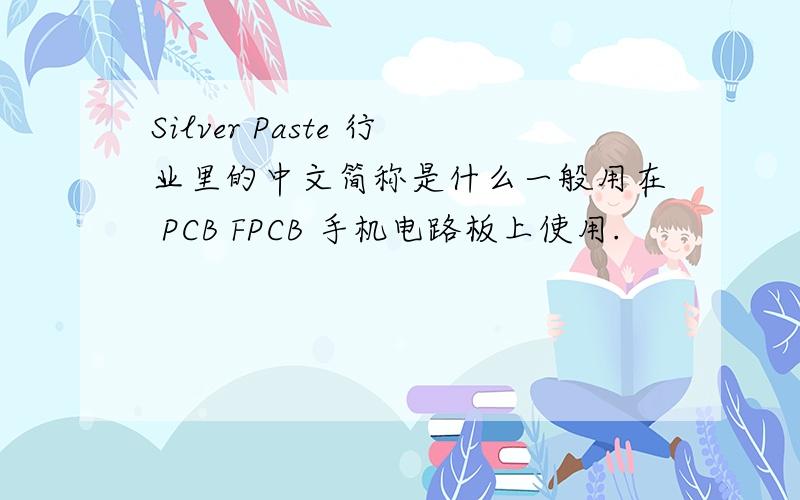 Silver Paste 行业里的中文简称是什么一般用在 PCB FPCB 手机电路板上使用.