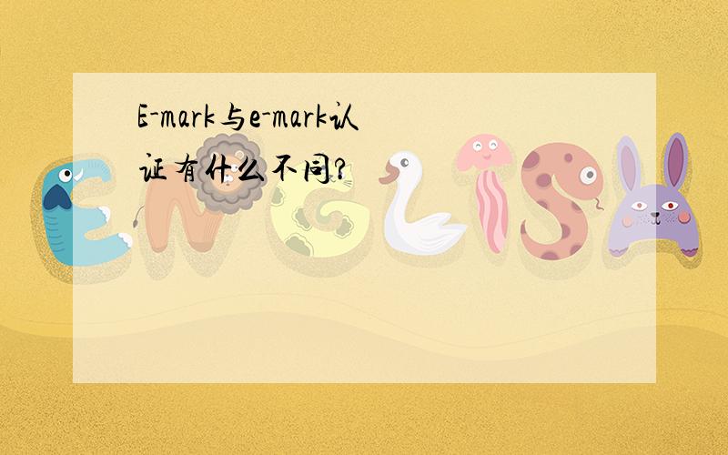 E-mark与e-mark认证有什么不同?