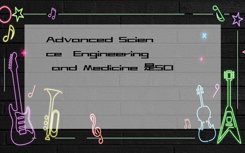 Advanced Science,Engineering and Medicine 是SCI