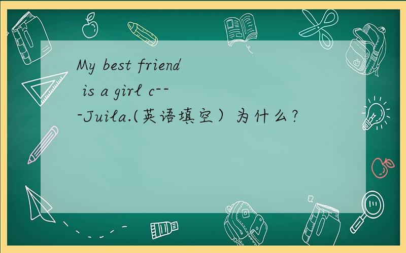 My best friend is a girl c---Juila.(英语填空）为什么？